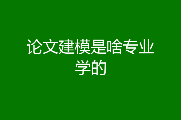 论文建模是啥专业学的