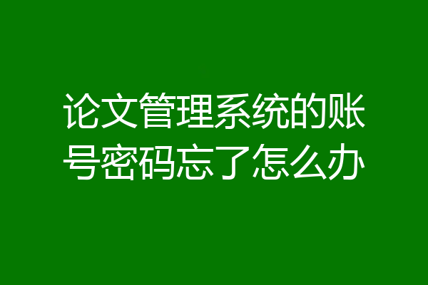 论文管理系统的账号密码忘了怎么办