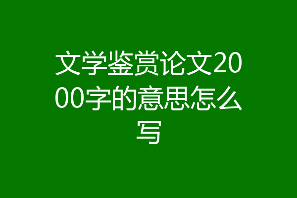 文学鉴赏论文2000字的意思怎么写