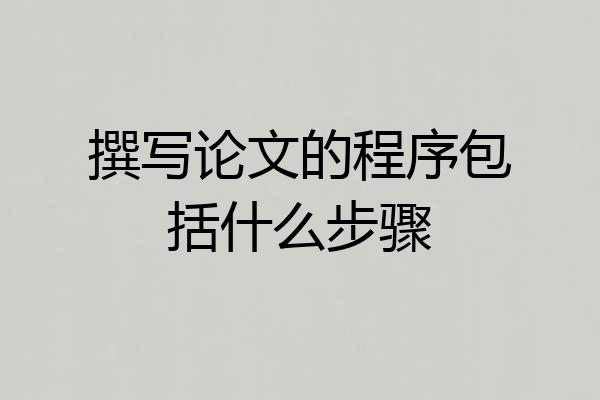 撰写论文的程序包括什么步骤
