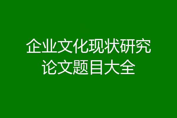 企业文化现状研究论文题目大全