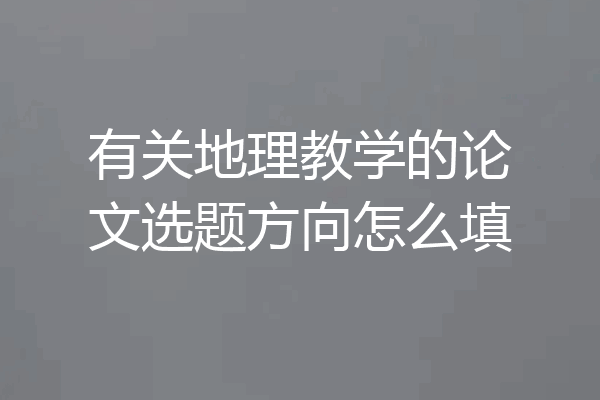 有关地理教学的论文选题方向怎么填
