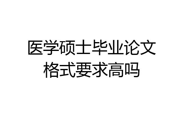 医学硕士毕业论文格式要求高吗