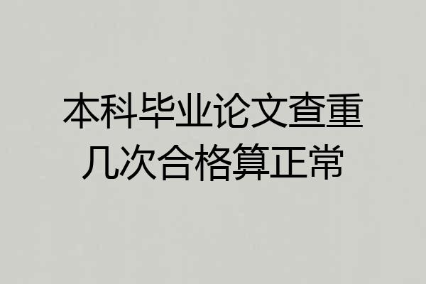 本科毕业论文查重几次合格算正常