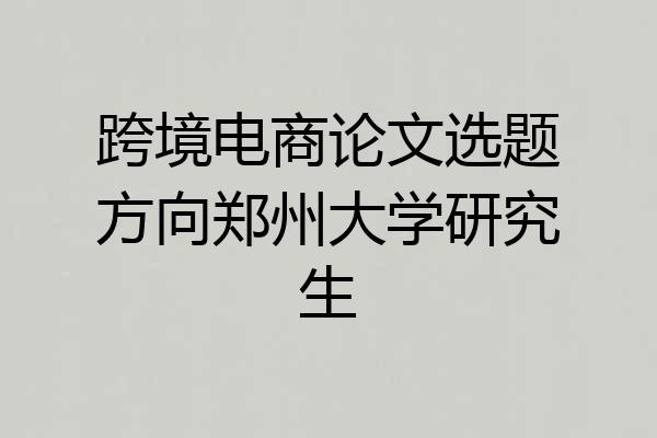 跨境电商论文选题方向郑州大学研究生