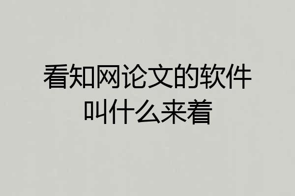 看知网论文的软件叫什么来着