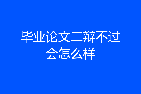 毕业论文二辩不过会怎么样