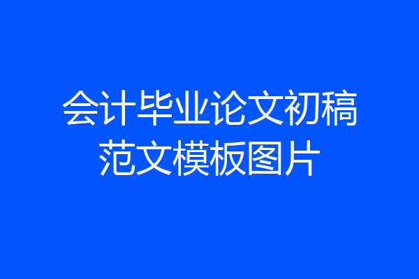 会计毕业论文初稿范文模板图片