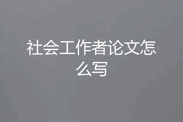 社会工作者论文怎么写