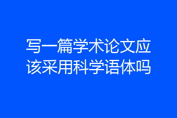 写一篇学术论文应该采用科学语体吗