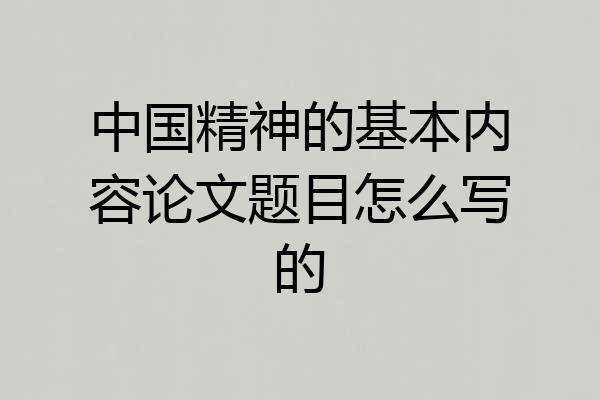 中国精神的基本内容论文题目怎么写的