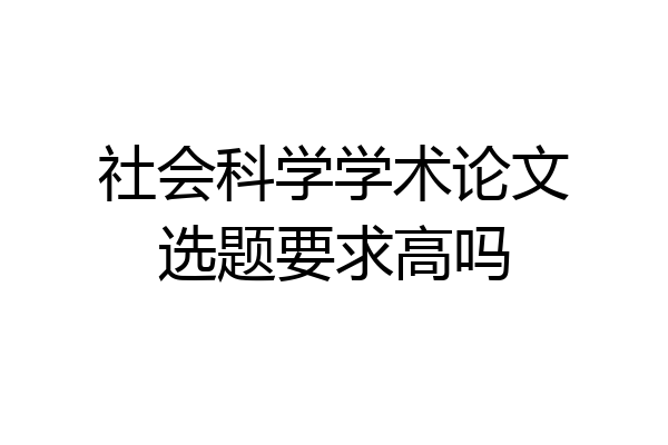 社会科学学术论文选题要求高吗