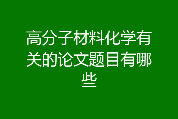 高分子材料化学有关的论文题目有哪些