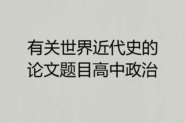 有关世界近代史的论文题目高中政治
