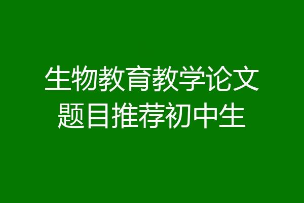 生物教育教学论文题目推荐初中生