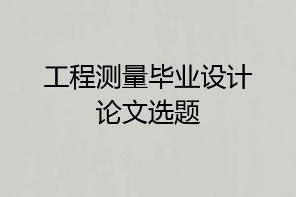工程测量毕业设计论文选题