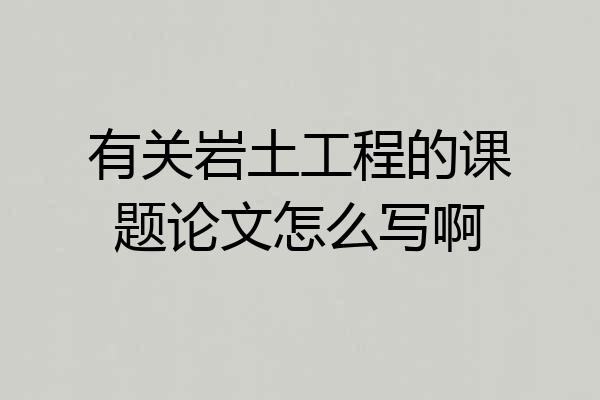 有关岩土工程的课题论文怎么写啊