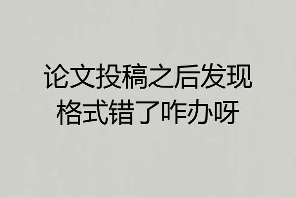 论文投稿之后发现格式错了咋办呀