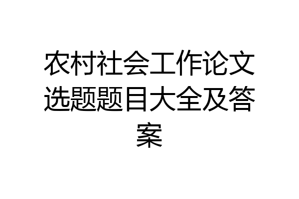 农村社会工作论文选题题目大全及答案