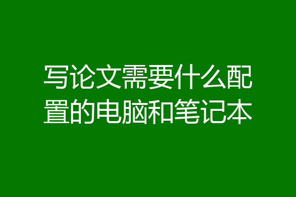 写论文需要什么配置的电脑和笔记本