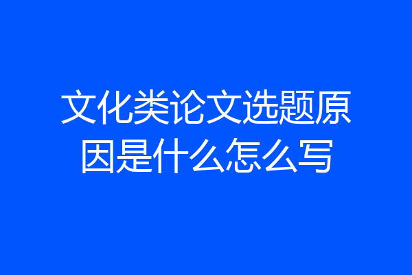 文化类论文选题原因是什么怎么写