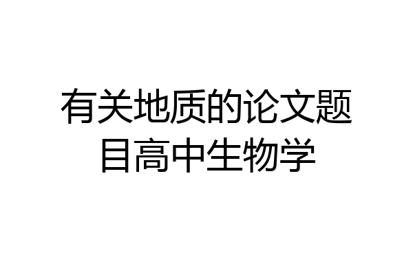 有关地质的论文题目高中生物学