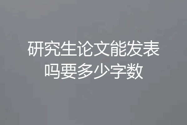 研究生论文能发表吗要多少字数