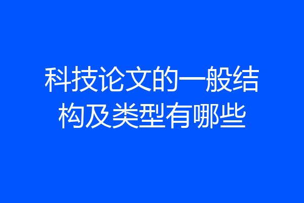 科技论文的一般结构及类型有哪些