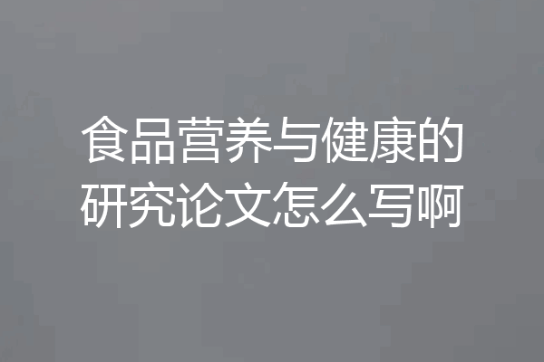 食品营养与健康的研究论文怎么写啊