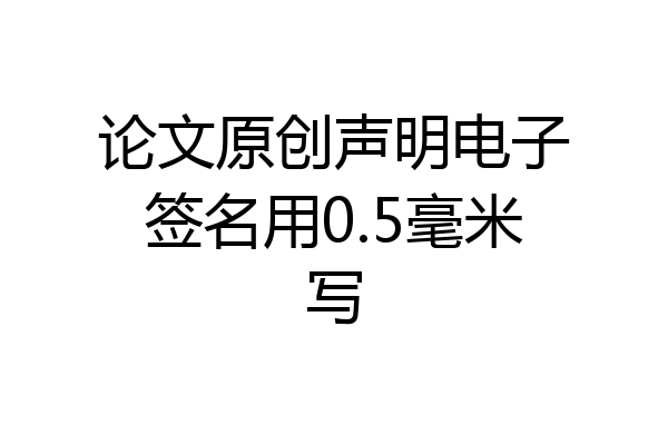 论文原创声明电子签名用0.5毫米写