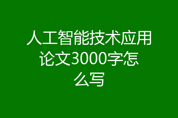 人工智能技术应用论文3000字怎么写