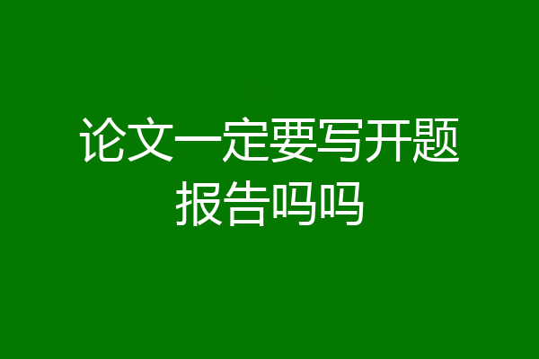 论文一定要写开题报告吗吗