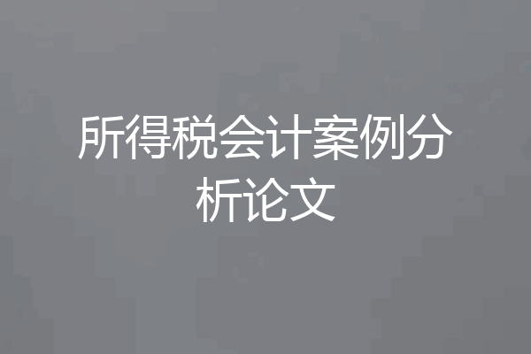 所得税会计案例分析论文