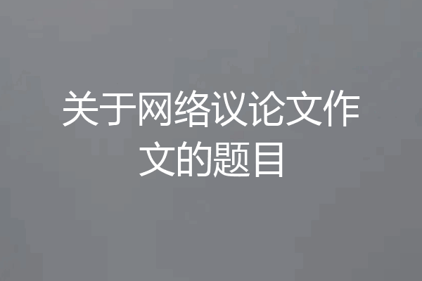 关于网络议论文作文的题目