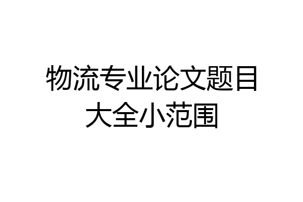物流专业论文题目大全小范围