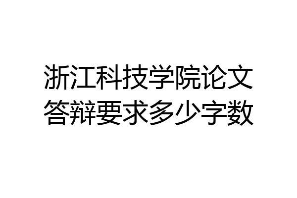 浙江科技学院论文答辩要求多少字数