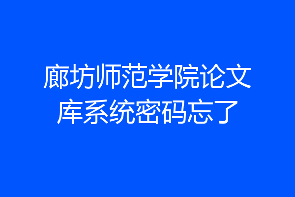 廊坊师范学院论文库系统密码忘了