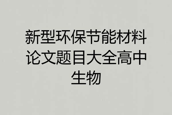 新型环保节能材料论文题目大全高中生物