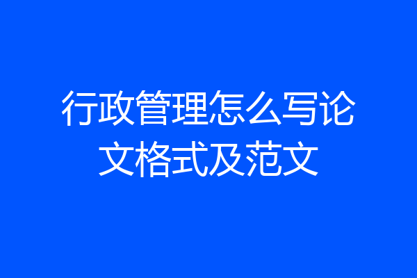 行政管理怎么写论文格式及范文