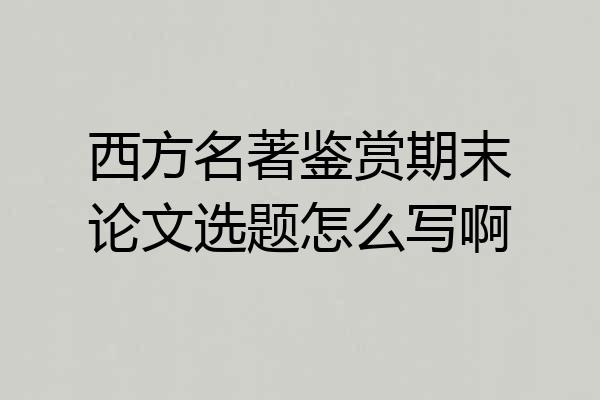 西方名著鉴赏期末论文选题怎么写啊