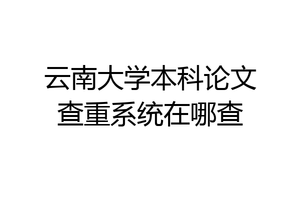 云南大学本科论文查重系统在哪查