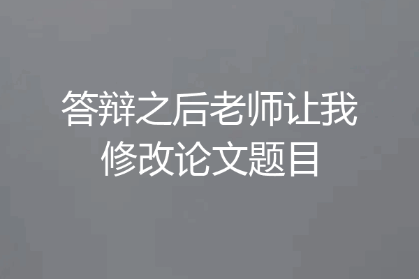 答辩之后老师让我修改论文题目
