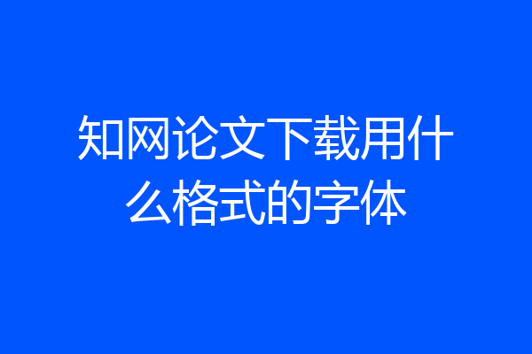 知网论文下载用什么格式的字体