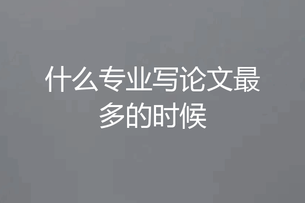 什么专业写论文最多的时候