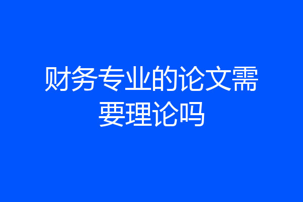 财务专业的论文需要理论吗