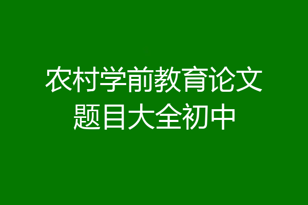 农村学前教育论文题目大全初中