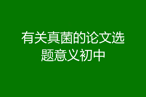 有关真菌的论文选题意义初中