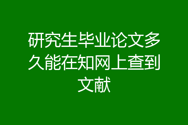研究生毕业论文多久能在知网上查到文献
