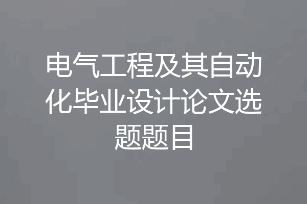 电气工程及其自动化毕业设计论文选题题目