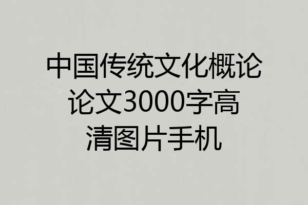 中国传统文化概论论文3000字高清图片手机